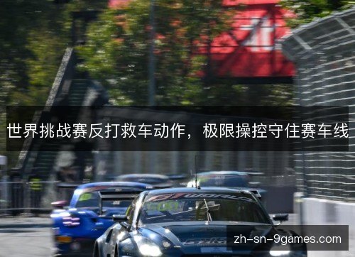 世界挑战赛反打救车动作，极限操控守住赛车线